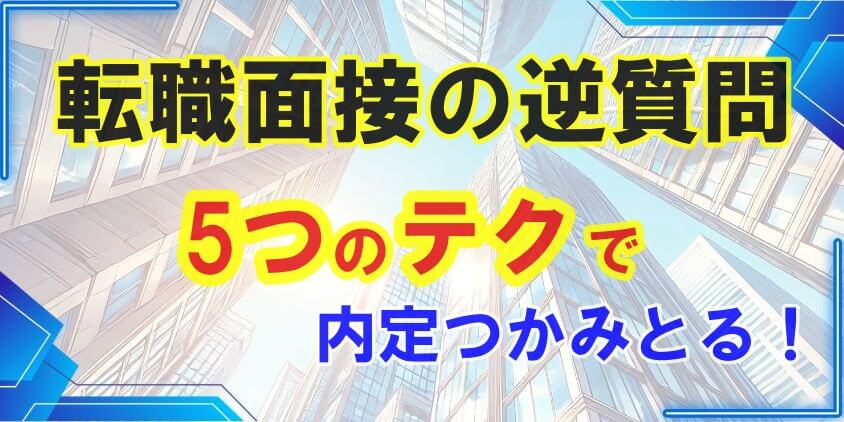 転職面接の逆質問は5つのテクで成功する！
