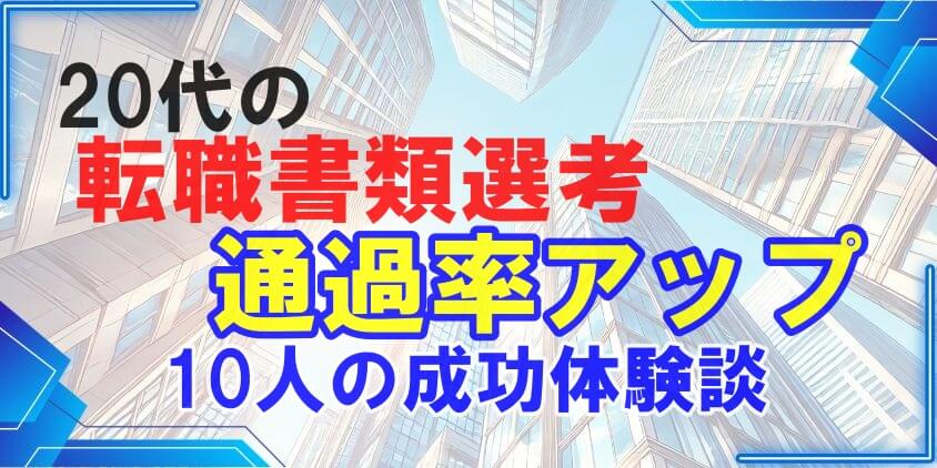 20代の転職書類選考通過率アップ! 成功テクと10人の成功体験談
