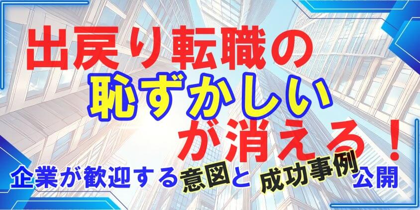 出戻り転職の恥ずかしいが消える！企業が歓迎する意図と成功事例公開